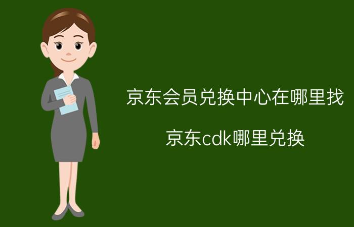 京东会员兑换中心在哪里找 京东cdk哪里兑换？